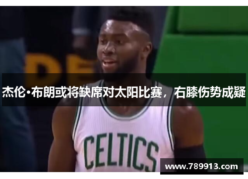 杰伦·布朗或将缺席对太阳比赛，右膝伤势成疑